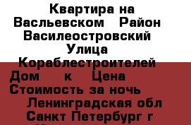 Квартира на Васльевском › Район ­ Василеостровский › Улица ­ Кораблестроителей › Дом ­ 16к1 › Цена ­ 2 500 › Стоимость за ночь ­ 2 500 - Ленинградская обл., Санкт-Петербург г. Недвижимость » Квартиры аренда посуточно   . Ленинградская обл.,Санкт-Петербург г.